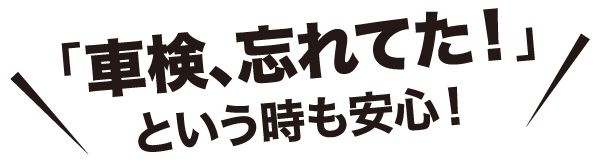 車検、忘れてた！という時も安心